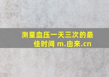 测量血压一天三次的最佳时间 m.由来.cn